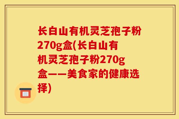 长白山有机灵芝孢子粉270g盒(长白山有机灵芝孢子粉270g盒——美食家的健康选择)