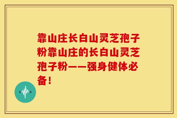靠山庄长白山灵芝孢子粉靠山庄的长白山灵芝孢子粉——强身健体必备! 靠山庄长白山灵芝孢子粉靠山庄的长白山灵芝孢子粉——强身健体必备!