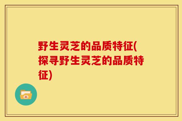 野生灵芝的品质特征(探寻野生灵芝的品质特征)