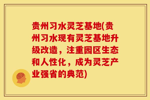 贵州习水灵芝基地(贵州习水现有灵芝基地升级改造,注重园区生态和人性化,成为灵芝产业强省的典范) 贵州习水灵芝基地(贵州习水现有灵芝基地升级改造,注重园区生态和人性化,成为灵芝产业强省的典范)