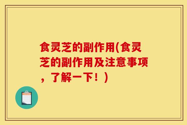 食灵芝的副作用(食灵芝的副作用及注意事项，了解一下！)