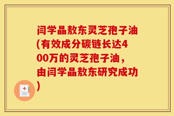 闫学晶敖东灵芝孢子油(有效成分碳链长达400万的灵芝孢子油,由闫学晶敖东研究成功) 闫学晶敖东灵芝孢子油(有效成分碳链长达400万的灵芝孢子油,由闫学晶敖东研究成功)