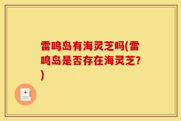 雷鸣岛有海灵芝吗(雷鸣岛是否存在海灵芝?) 雷鸣岛有海灵芝吗(雷鸣岛是否存在海灵芝?)