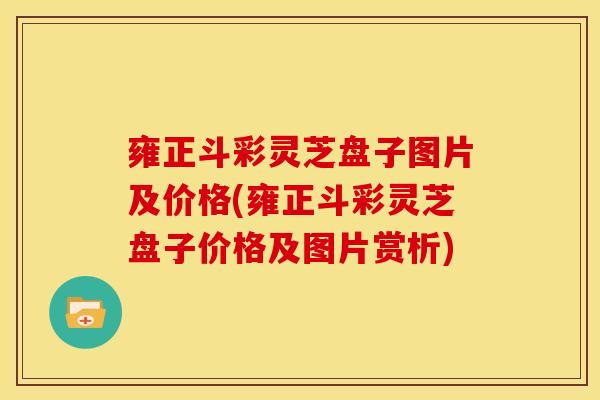 雍正斗彩灵芝盘子图片及价格(雍正斗彩灵芝盘子价格及图片赏析)