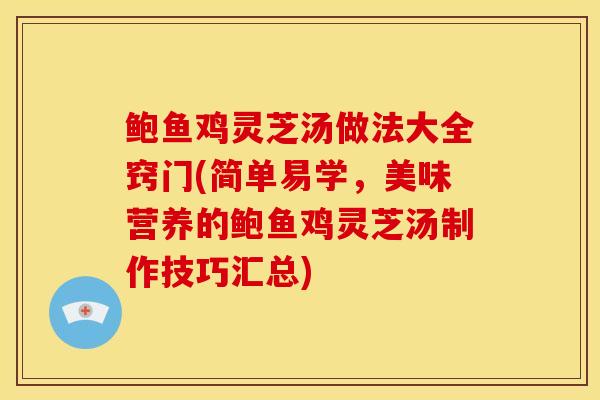 鲍鱼鸡灵芝汤做法大全窍门(简单易学,美味营养的鲍鱼鸡灵芝汤制作技巧汇总) 鲍鱼鸡灵芝汤做法大全窍门(简单易学,美味营养的鲍鱼鸡灵芝汤制作技巧汇总)