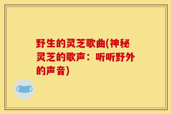 野生的灵芝歌曲(神秘灵芝的歌声：听听野外的声音)