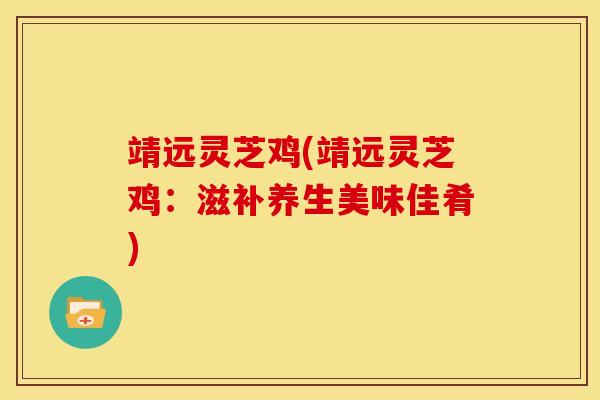 靖远灵芝鸡(靖远灵芝鸡：滋补养生美味佳肴)