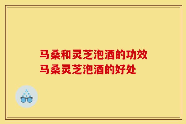 马桑和灵芝泡酒的功效马桑灵芝泡酒的好处