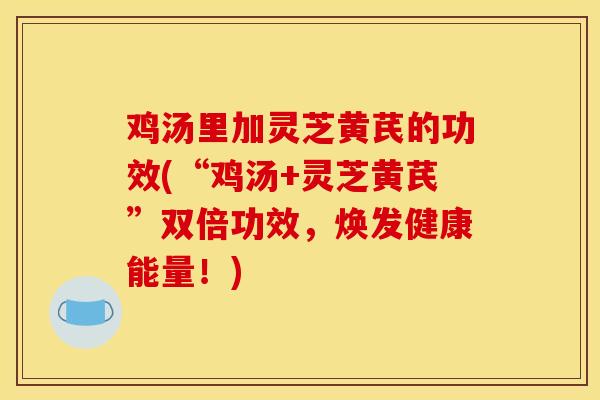 鸡汤里加灵芝黄芪的功效(“鸡汤+灵芝黄芪”双倍功效,焕发健康能量!) 鸡汤里加灵芝黄芪的功效(“鸡汤+灵芝黄芪”双倍功效,焕发健康能量!)
