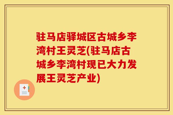 驻马店驿城区古城乡李湾村王灵芝(驻马店古城乡李湾村现已大力发展王灵芝产业) 驻马店驿城区古城乡李湾村王灵芝(驻马店古城乡李湾村现已大力发展王灵芝产业)