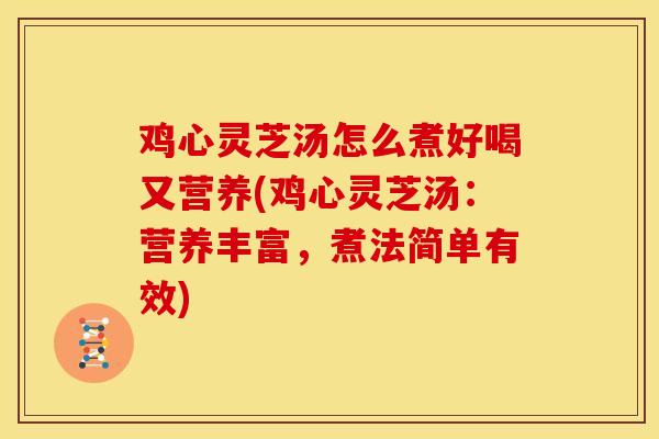 鸡心灵芝汤怎么煮好喝又营养(鸡心灵芝汤:营养丰富,煮法简单有效) 鸡心灵芝汤怎么煮好喝又营养(鸡心灵芝汤:营养丰富,煮法简单有效)