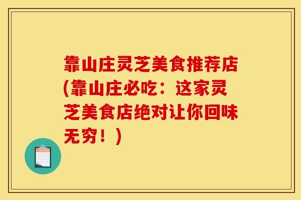 靠山庄灵芝美食推荐店(靠山庄必吃：这家灵芝美食店绝对让你回味无穷！)