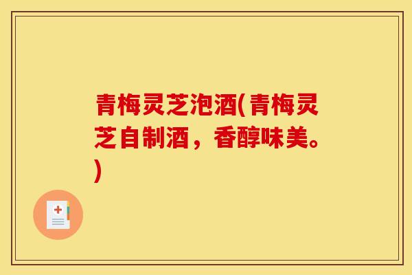 青梅灵芝泡酒(青梅灵芝自制酒,香醇味美。) 青梅灵芝泡酒(青梅灵芝自制酒,香醇味美。)