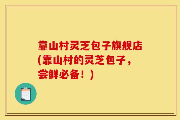 靠山村灵芝包子旗舰店(靠山村的灵芝包子,尝鲜必备!) 靠山村灵芝包子旗舰店(靠山村的灵芝包子,尝鲜必备!)