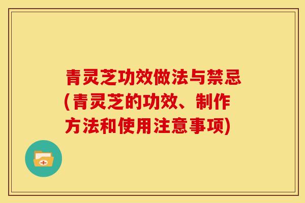 青灵芝功效做法与禁忌(青灵芝的功效、制作方法和使用注意事项) 青灵芝功效做法与禁忌(青灵芝的功效、制作方法和使用注意事项)