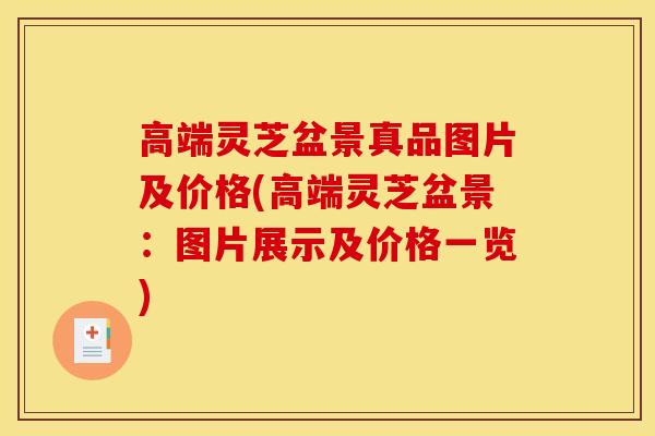 高端灵芝盆景真品图片及价格(高端灵芝盆景：图片展示及价格一览)