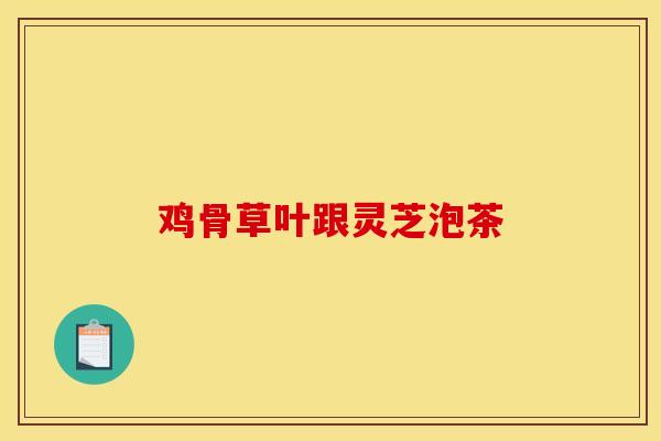 鸡骨草叶跟灵芝泡茶