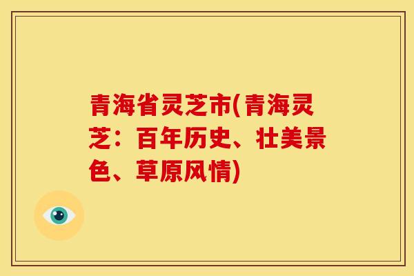 青海省灵芝市(青海灵芝:百年历史、壮美景色、草原风情) 青海省灵芝市(青海灵芝:百年历史、壮美景色、草原风情)