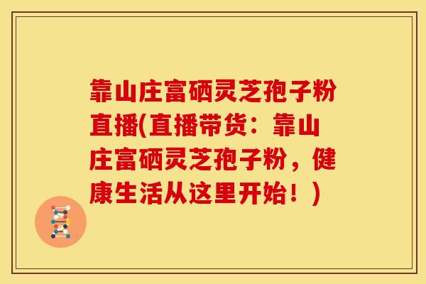 靠山庄富硒灵芝孢子粉直播(直播带货:靠山庄富硒灵芝孢子粉,健康生活从这里开始!) 靠山庄富硒灵芝孢子粉直播(直播带货:靠山庄富硒灵芝孢子粉,健康生活从这里开始!)
