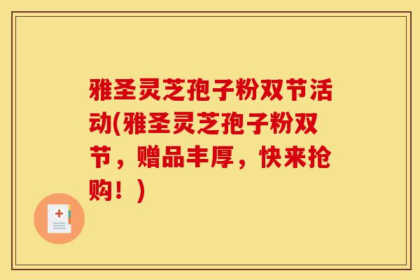 雅圣灵芝孢子粉双节活动(雅圣灵芝孢子粉双节,赠品丰厚,快来抢购!) 雅圣灵芝孢子粉双节活动(雅圣灵芝孢子粉双节,赠品丰厚,快来抢购!)