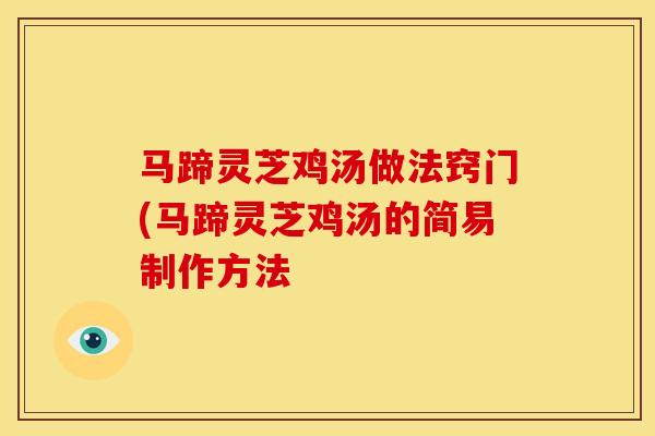 马蹄灵芝鸡汤做法窍门(马蹄灵芝鸡汤的简易制作方法 马蹄灵芝鸡汤做法窍门(马蹄灵芝鸡汤的简易制作方法