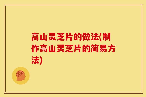高山灵芝片的做法(制作高山灵芝片的简易方法) 高山灵芝片的做法(制作高山灵芝片的简易方法)
