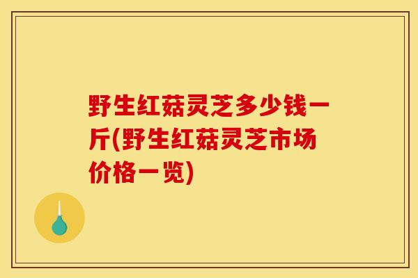 野生红菇灵芝多少钱一斤(野生红菇灵芝市场价格一览) 野生红菇灵芝多少钱一斤(野生红菇灵芝市场价格一览)