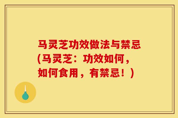 马灵芝功效做法与禁忌(马灵芝:功效如何,如何食用,有禁忌!) 马灵芝功效做法与禁忌(马灵芝:功效如何,如何食用,有禁忌!)