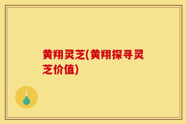 黄翔灵芝(黄翔探寻灵芝价值) 黄翔灵芝(黄翔探寻灵芝价值)
