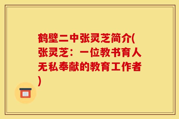 鹤壁二中张灵芝简介(张灵芝:一位教书育人无私奉献的教育工作者) 鹤壁二中张灵芝简介(张灵芝:一位教书育人无私奉献的教育工作者)