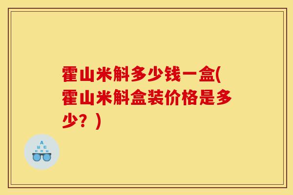 霍山米斛多少钱一盒(霍山米斛盒装价格是多少?) 霍山米斛多少钱一盒(霍山米斛盒装价格是多少?)
