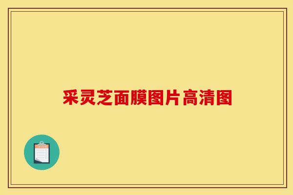 采灵芝面膜图片高清图 采灵芝面膜图片高清图