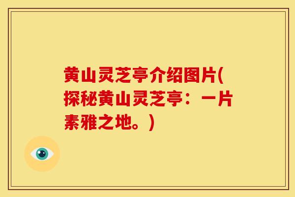 黄山灵芝亭介绍图片(探秘黄山灵芝亭:一片素雅之地。) 黄山灵芝亭介绍图片(探秘黄山灵芝亭:一片素雅之地。)