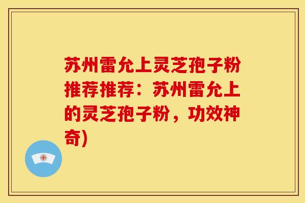 苏州雷允上灵芝孢子粉推荐推荐：苏州雷允上的灵芝孢子粉，功效神奇)