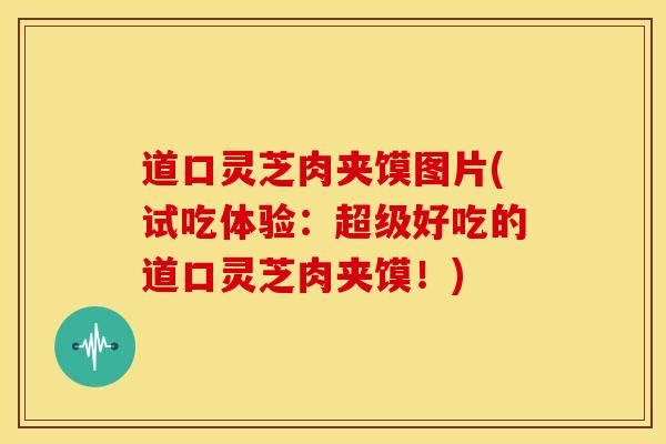 道口灵芝肉夹馍图片(试吃体验:超级好吃的道口灵芝肉夹馍!) 道口灵芝肉夹馍图片(试吃体验:超级好吃的道口灵芝肉夹馍!)