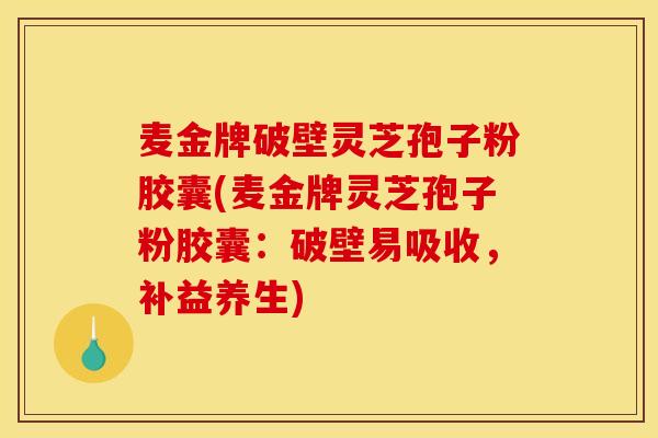 麦金牌破壁灵芝孢子粉胶囊(麦金牌灵芝孢子粉胶囊：破壁易吸收，补益养生)