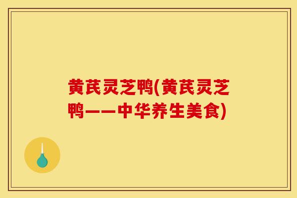 黄芪灵芝鸭(黄芪灵芝鸭——中华养生美食)