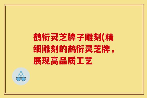 鹤衔灵芝牌子雕刻(精细雕刻的鹤衔灵芝牌,展现高品质工艺 鹤衔灵芝牌子雕刻(精细雕刻的鹤衔灵芝牌,展现高品质工艺