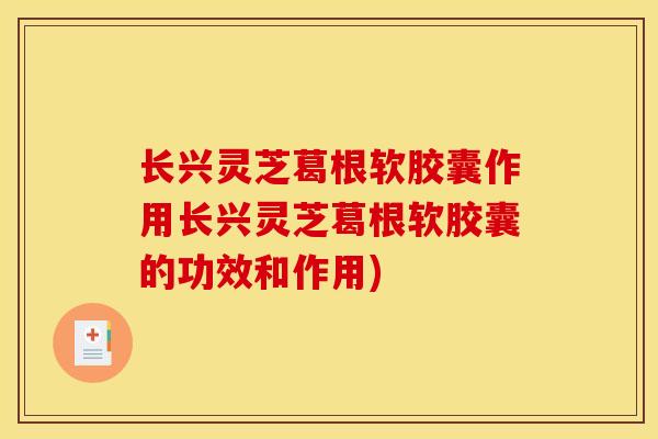 长兴灵芝葛根软胶囊作用长兴灵芝葛根软胶囊的功效和作用) 长兴灵芝葛根软胶囊作用长兴灵芝葛根软胶囊的功效和作用)