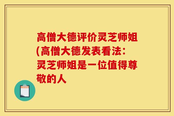 高僧大德评价灵芝师姐(高僧大德发表看法:灵芝师姐是一位值得尊敬的人 高僧大德评价灵芝师姐(高僧大德发表看法:灵芝师姐是一位值得尊敬的人