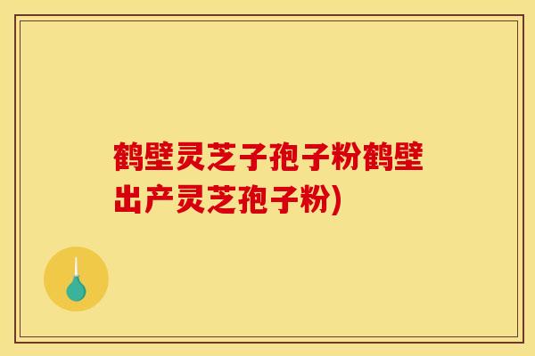 鹤壁灵芝子孢子粉鹤壁出产灵芝孢子粉) 鹤壁灵芝子孢子粉鹤壁出产灵芝孢子粉)
