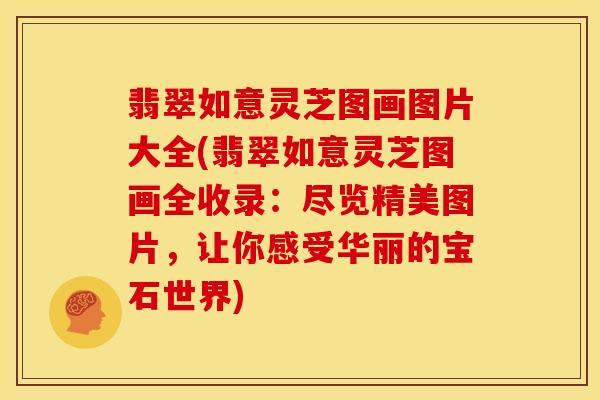 翡翠如意灵芝图画图片大全(翡翠如意灵芝图画全收录:尽览精美图片,让你感受华丽的宝石世界) 翡翠如意灵芝图画图片大全(翡翠如意灵芝图画全收录:尽览精美图片,让你感受华丽的宝石世界)