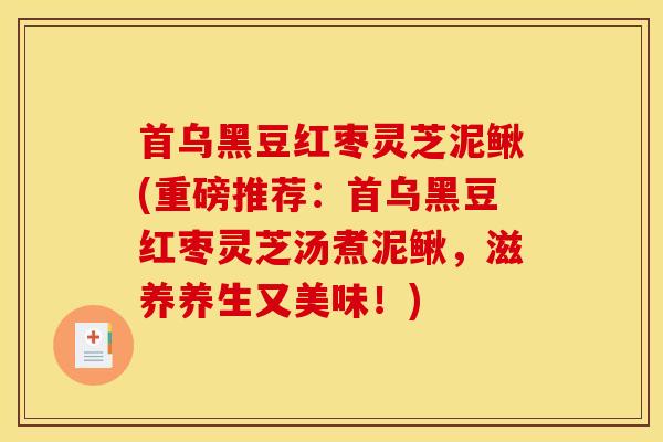 首乌黑豆红枣灵芝泥鳅(重磅推荐：首乌黑豆红枣灵芝汤煮泥鳅，滋养养生又美味！)