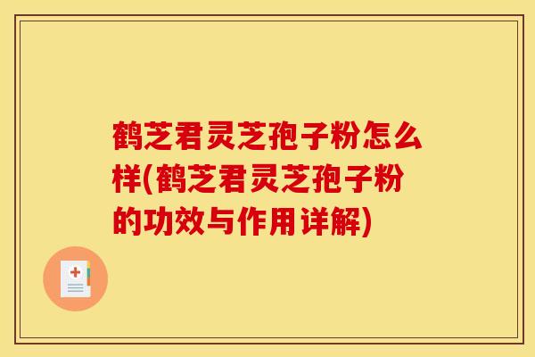 鹤芝君灵芝孢子粉怎么样(鹤芝君灵芝孢子粉的功效与作用详解) 鹤芝君灵芝孢子粉怎么样(鹤芝君灵芝孢子粉的功效与作用详解)