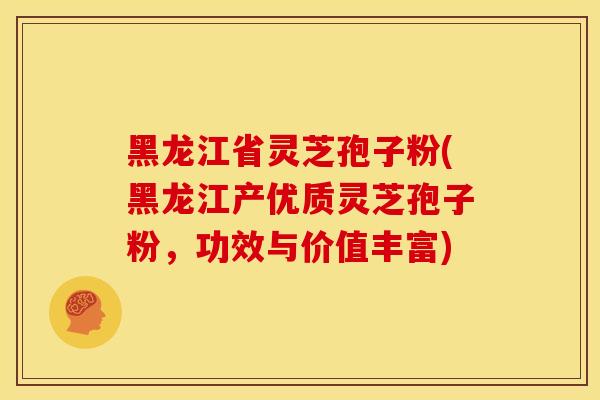 黑龙江省灵芝孢子粉(黑龙江产优质灵芝孢子粉,功效与价值丰富) 黑龙江省灵芝孢子粉(黑龙江产优质灵芝孢子粉,功效与价值丰富)
