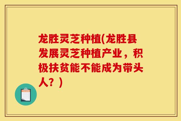 龙胜灵芝种植(龙胜县发展灵芝种植产业,积极扶贫能不能成为带头人?) 龙胜灵芝种植(龙胜县发展灵芝种植产业,积极扶贫能不能成为带头人?)
