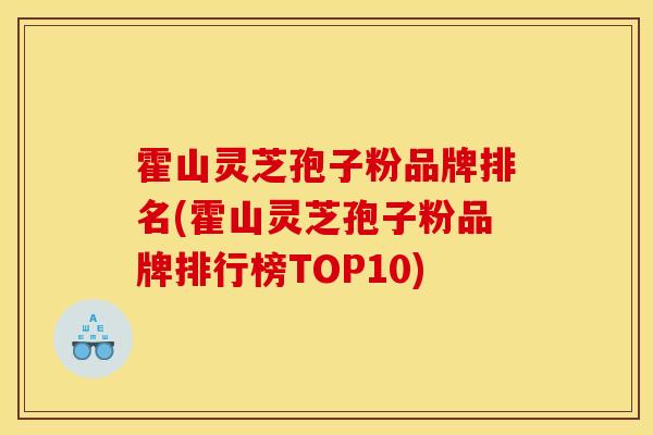 霍山灵芝孢子粉品牌排名(霍山灵芝孢子粉品牌排行榜TOP10) 霍山灵芝孢子粉品牌排名(霍山灵芝孢子粉品牌排行榜TOP10)