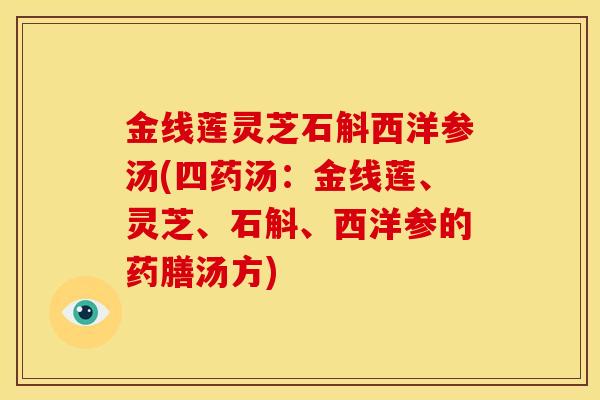 金线莲灵芝石斛西洋参汤(四药汤:金线莲、灵芝、石斛、西洋参的药膳汤方) 金线莲灵芝石斛西洋参汤(四药汤:金线莲、灵芝、石斛、西洋参的药膳汤方)
