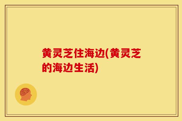 黄灵芝住海边(黄灵芝的海边生活)
