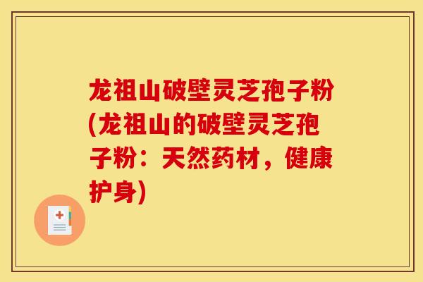龙祖山破壁灵芝孢子粉(龙祖山的破壁灵芝孢子粉:天然药材,健康护身) 龙祖山破壁灵芝孢子粉(龙祖山的破壁灵芝孢子粉:天然药材,健康护身)
